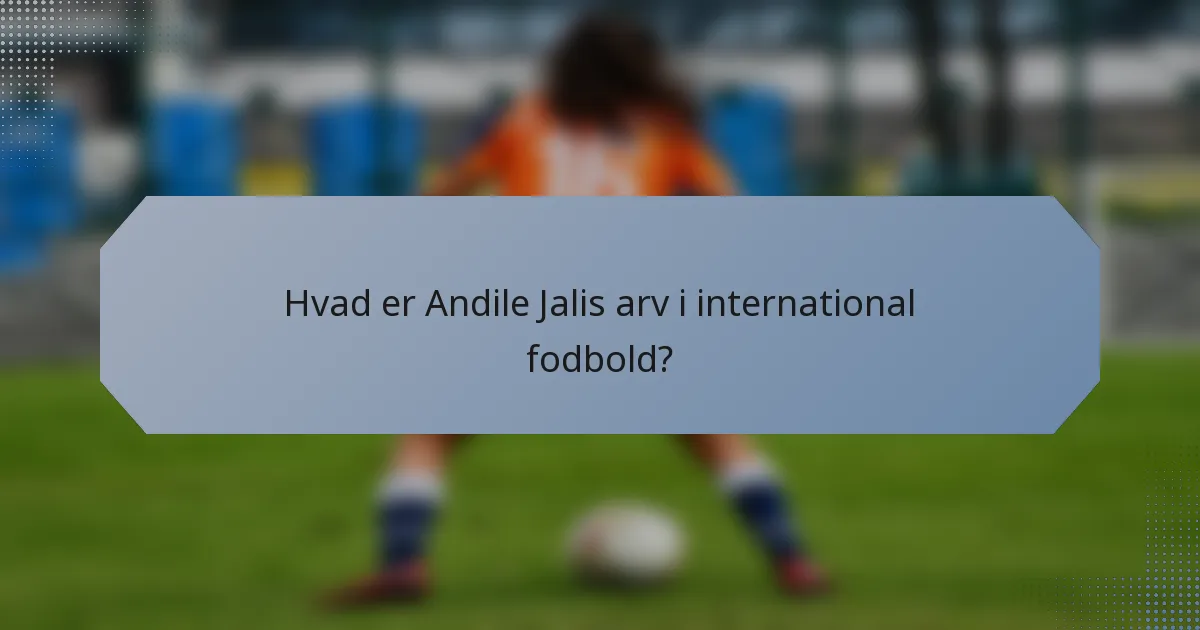 Hvad er Andile Jalis arv i international fodbold?