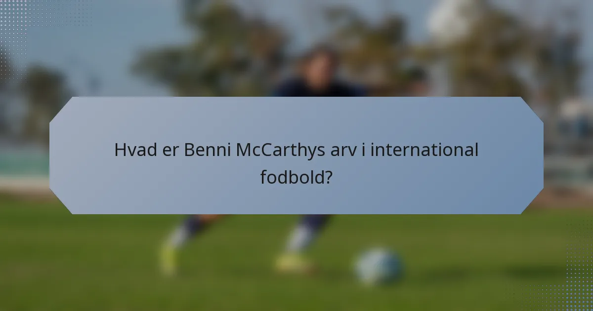 Hvad er Benni McCarthys arv i international fodbold?