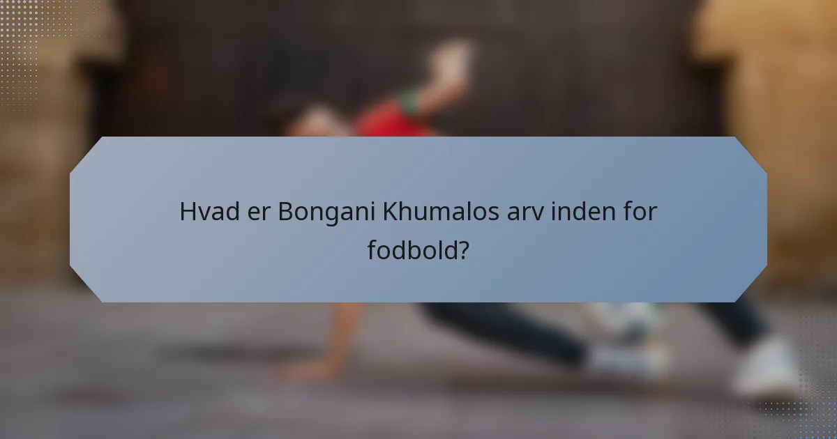 Hvad er Bongani Khumalos arv inden for fodbold?
