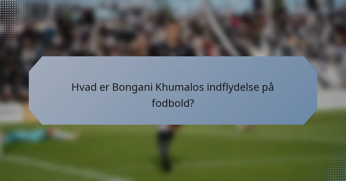 Hvad er Bongani Khumalos indflydelse på fodbold?