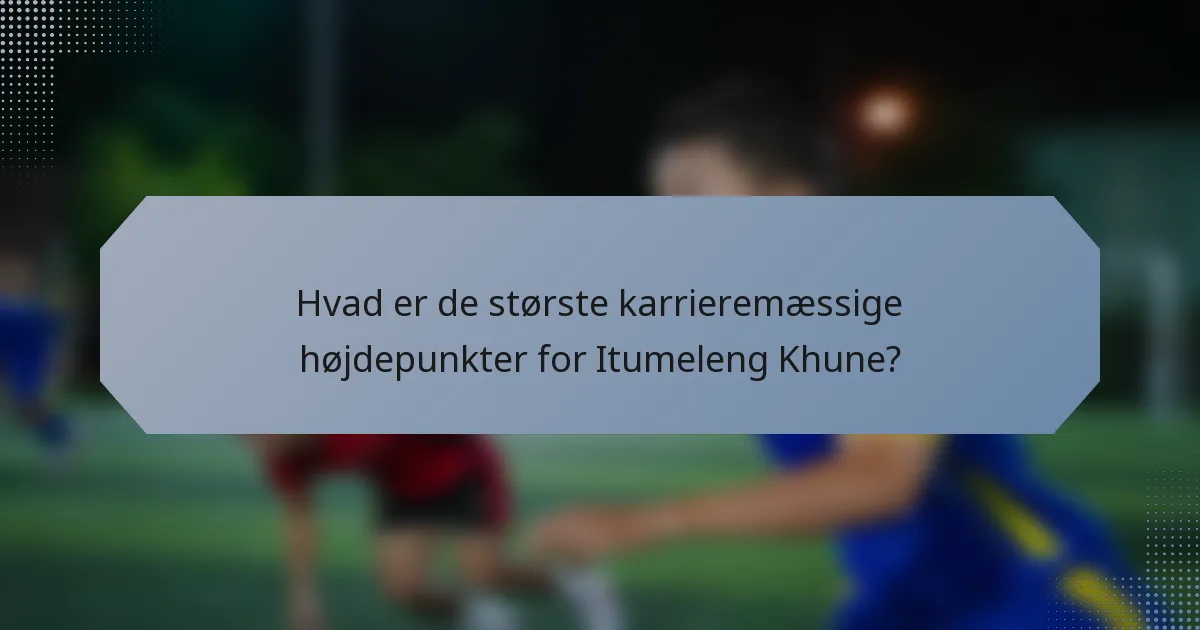 Hvad er de største karrieremæssige højdepunkter for Itumeleng Khune?