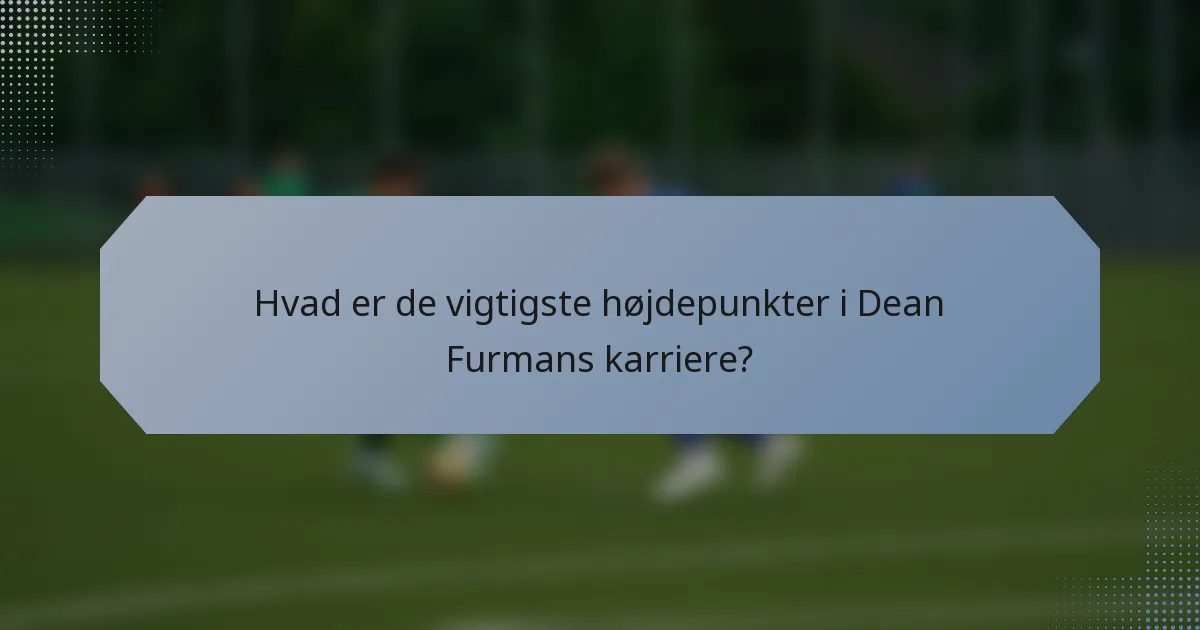 Hvad er de vigtigste højdepunkter i Dean Furmans karriere?
