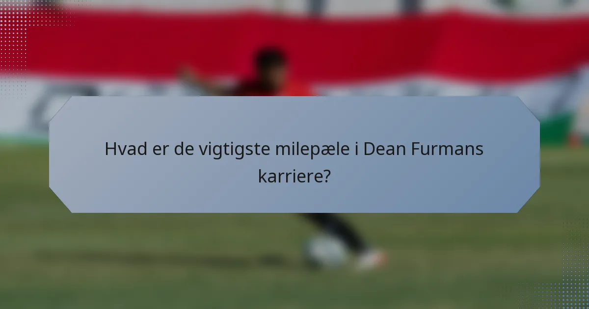 Hvad er de vigtigste milepæle i Dean Furmans karriere?