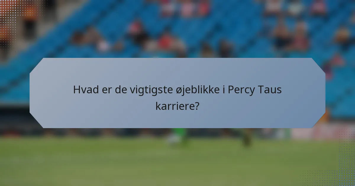 Hvad er de vigtigste øjeblikke i Percy Taus karriere?