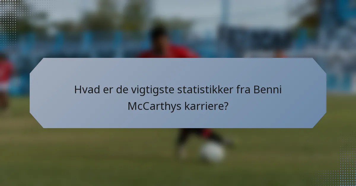 Hvad er de vigtigste statistikker fra Benni McCarthys karriere?
