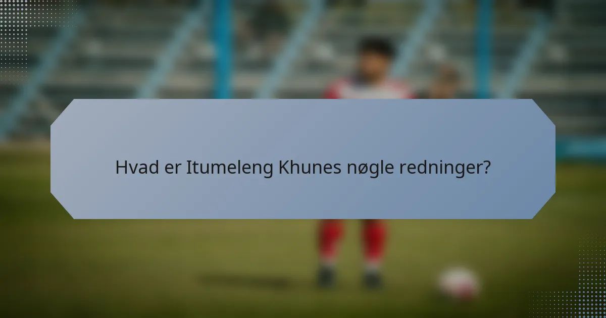 Hvad er Itumeleng Khunes nøgle redninger?