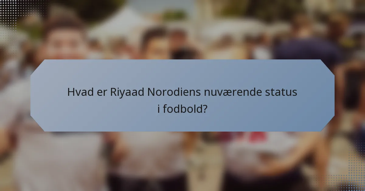 Hvad er Riyaad Norodiens nuværende status i fodbold?