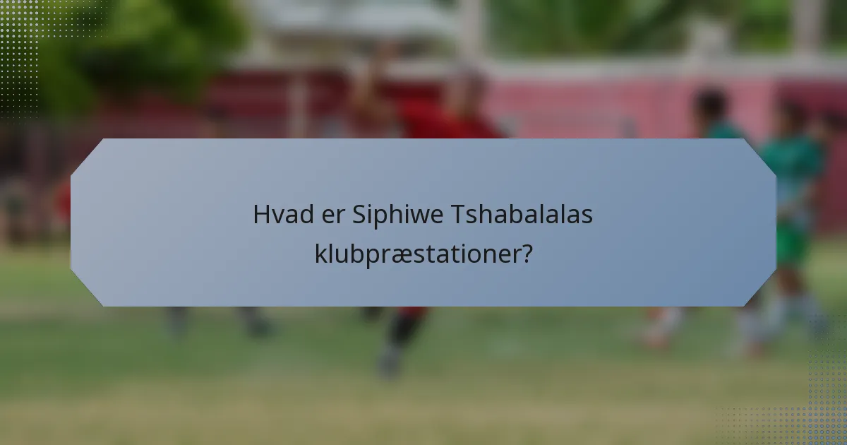 Hvad er Siphiwe Tshabalalas klubpræstationer?