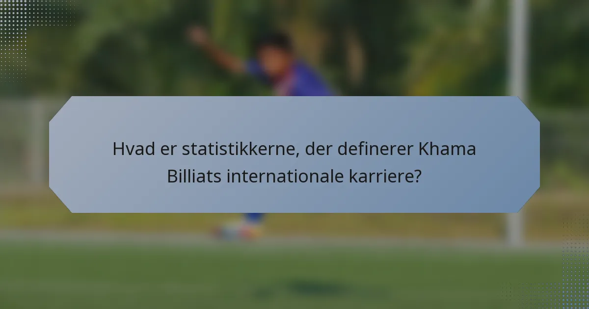Hvad er statistikkerne, der definerer Khama Billiats internationale karriere?