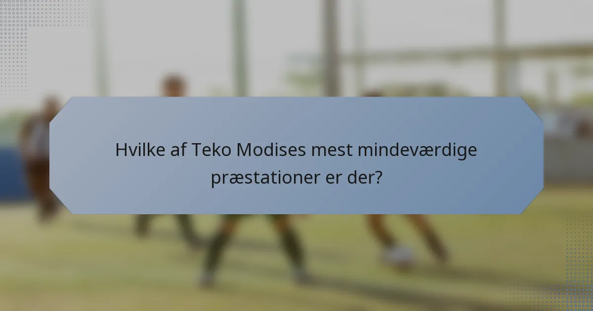 Hvilke af Teko Modises mest mindeværdige præstationer er der?