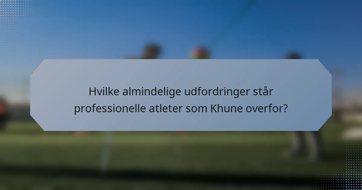 Hvilke almindelige udfordringer står professionelle atleter som Khune overfor?