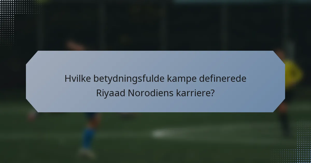 Hvilke betydningsfulde kampe definerede Riyaad Norodiens karriere?