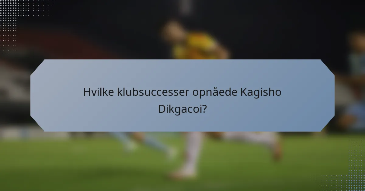 Hvilke klubsuccesser opnåede Kagisho Dikgacoi?
