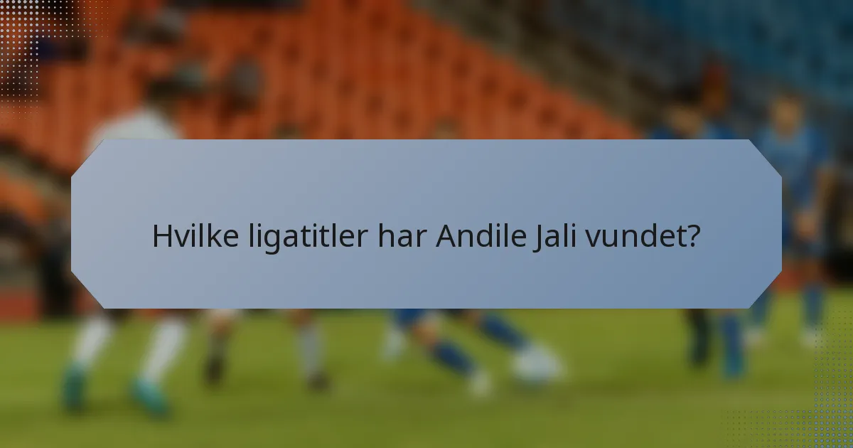 Hvilke ligatitler har Andile Jali vundet?