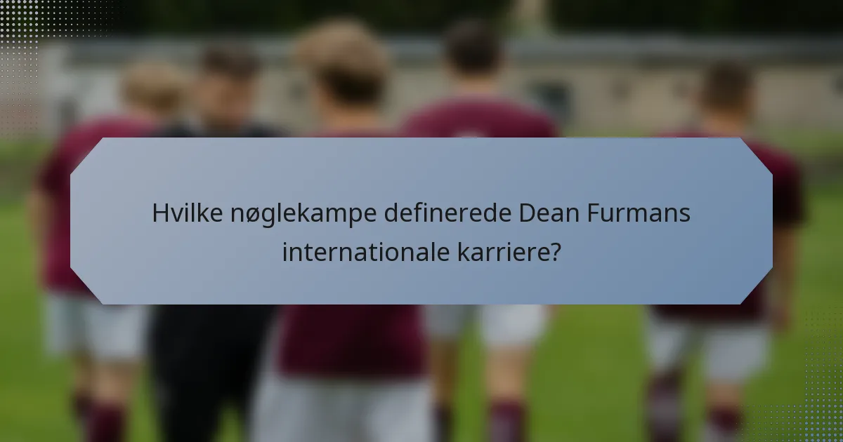 Hvilke nøglekampe definerede Dean Furmans internationale karriere?