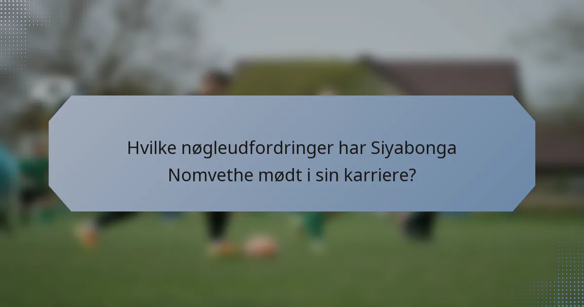 Hvilke nøgleudfordringer har Siyabonga Nomvethe mødt i sin karriere?