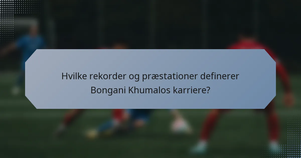 Hvilke rekorder og præstationer definerer Bongani Khumalos karriere?