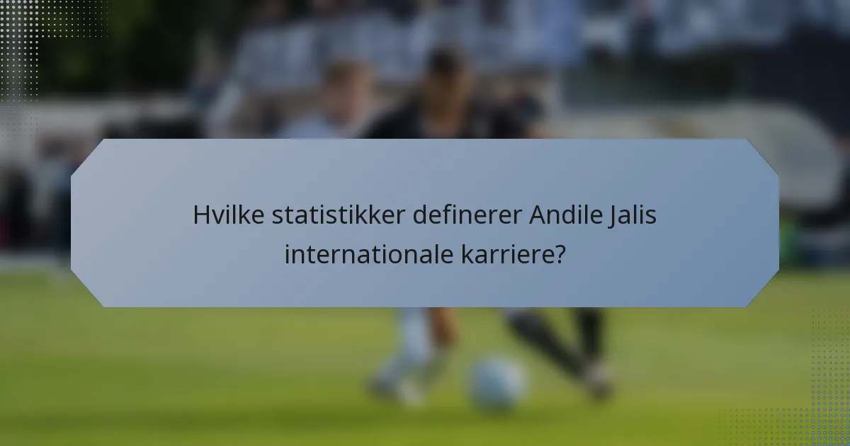 Hvilke statistikker definerer Andile Jalis internationale karriere?