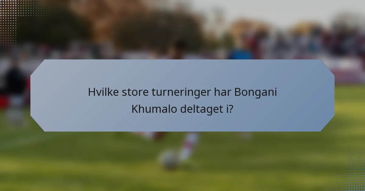 Hvilke store turneringer har Bongani Khumalo deltaget i?