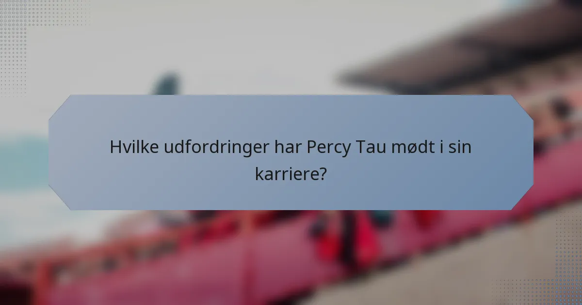 Hvilke udfordringer har Percy Tau mødt i sin karriere?