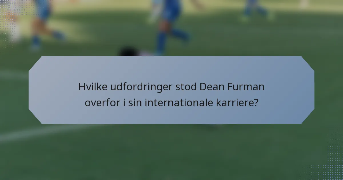 Hvilke udfordringer stod Dean Furman overfor i sin internationale karriere?