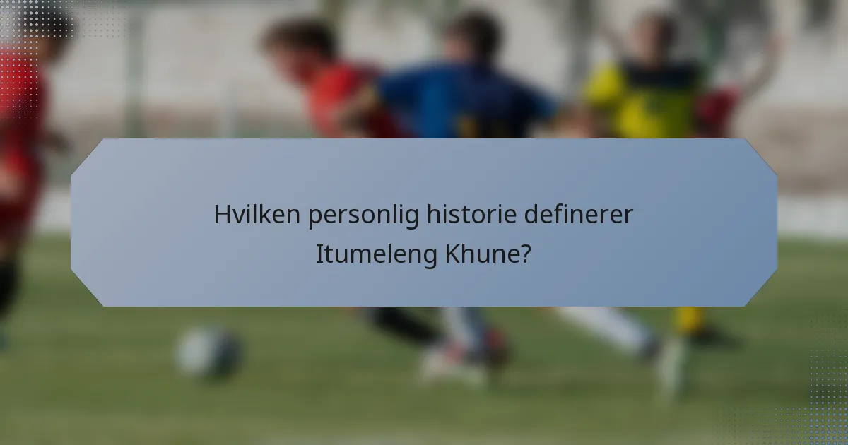 Hvilken personlig historie definerer Itumeleng Khune?