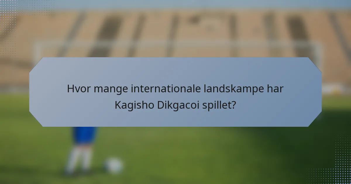 Hvor mange internationale landskampe har Kagisho Dikgacoi spillet?
