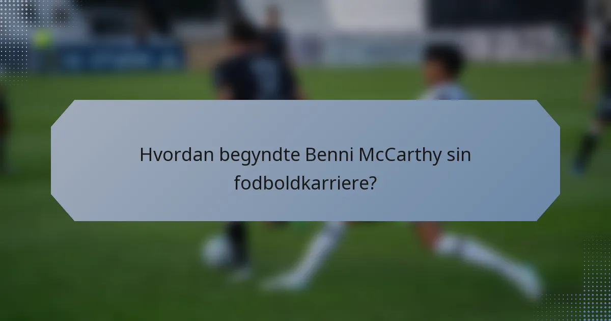 Hvordan begyndte Benni McCarthy sin fodboldkarriere?
