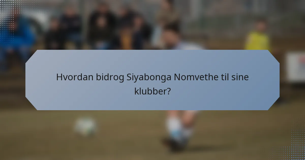 Hvordan bidrog Siyabonga Nomvethe til sine klubber?