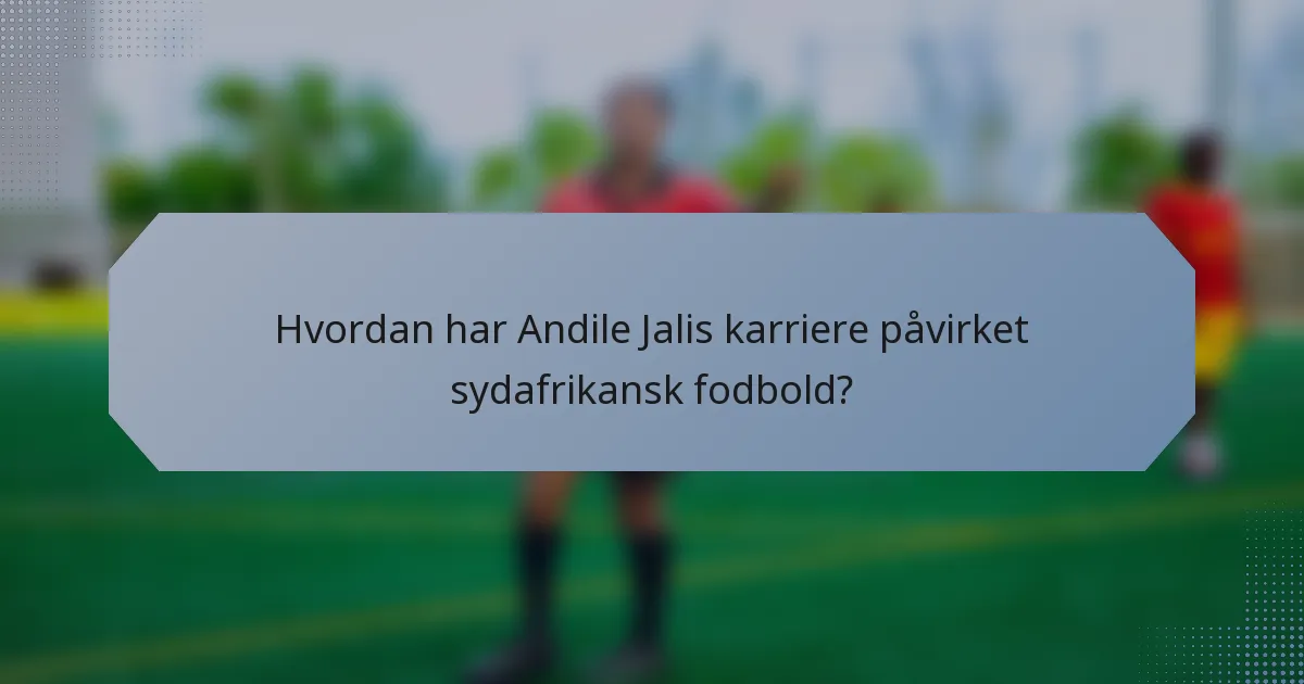 Hvordan har Andile Jalis karriere påvirket sydafrikansk fodbold?
