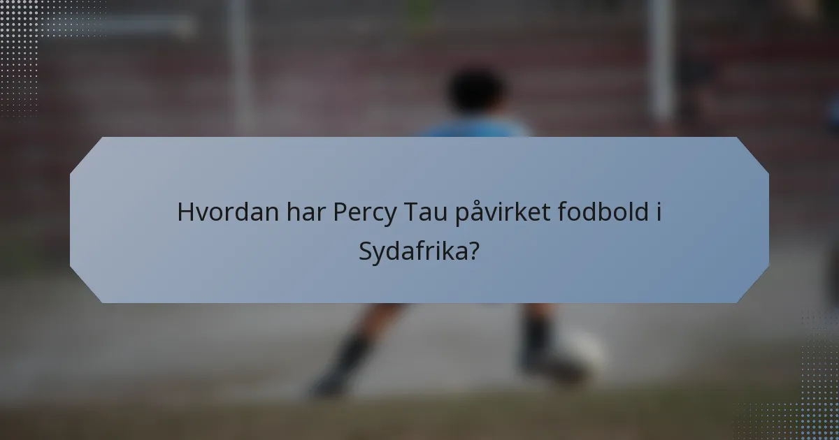 Hvordan har Percy Tau påvirket fodbold i Sydafrika?