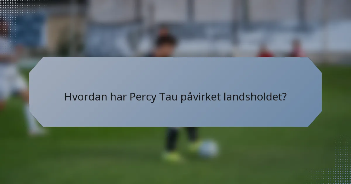 Hvordan har Percy Tau påvirket landsholdet?