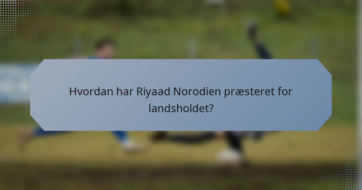 Hvordan har Riyaad Norodien præsteret for landsholdet?
