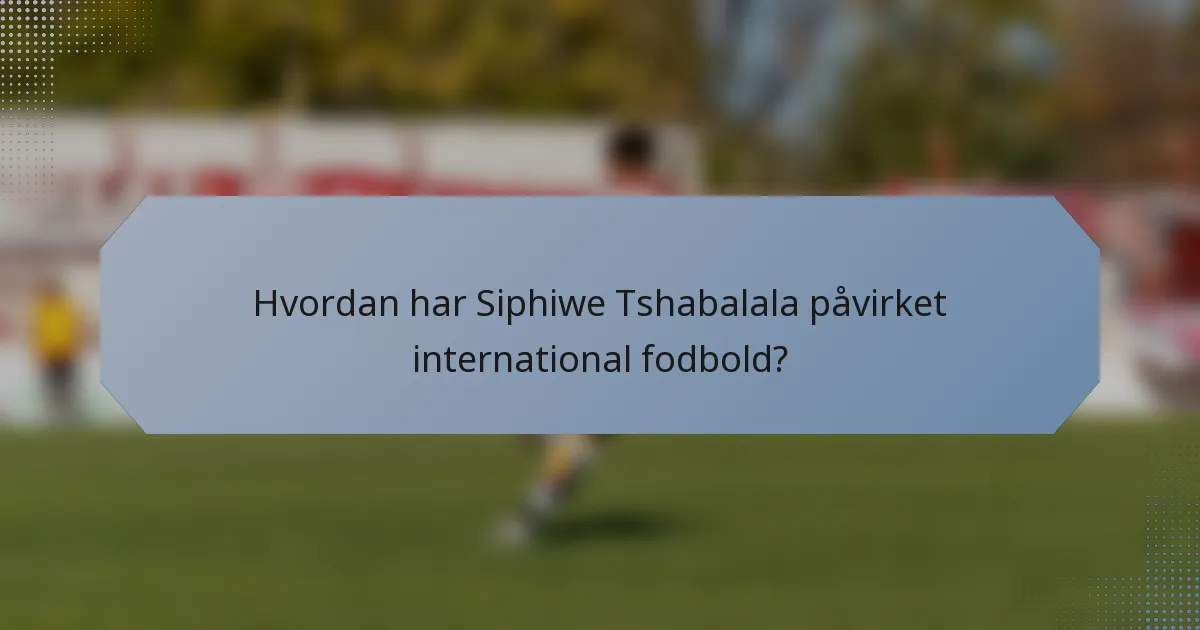 Hvordan har Siphiwe Tshabalala påvirket international fodbold?