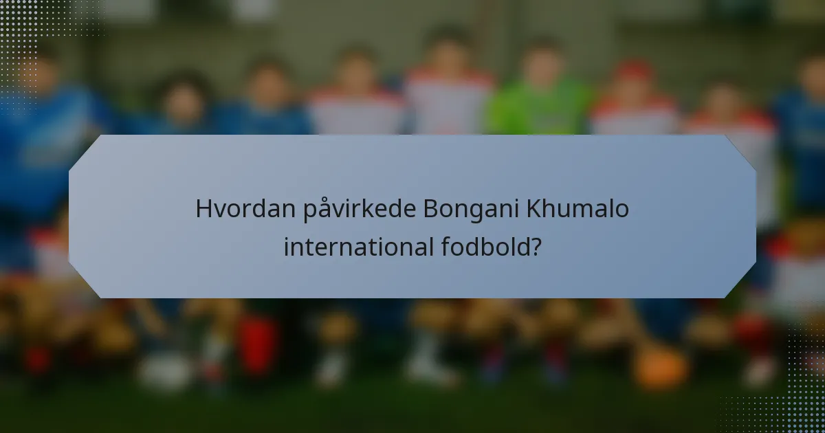 Hvordan påvirkede Bongani Khumalo international fodbold?
