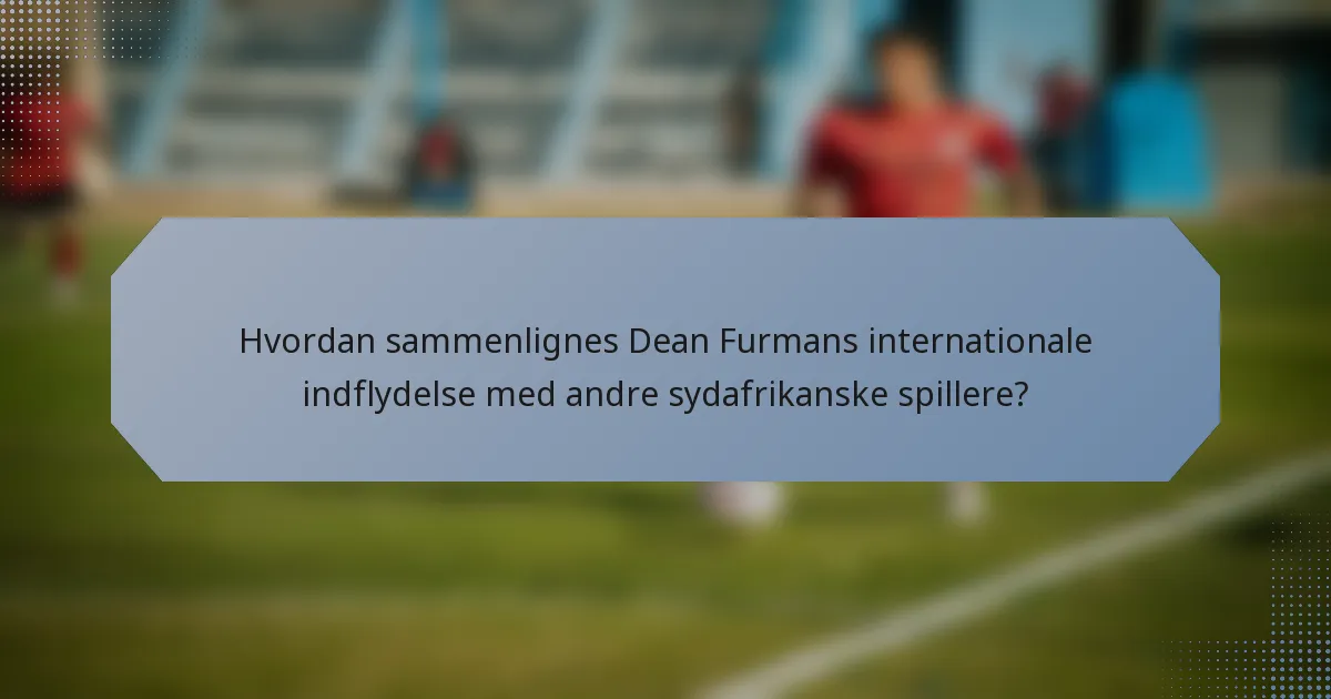 Hvordan sammenlignes Dean Furmans internationale indflydelse med andre sydafrikanske spillere?