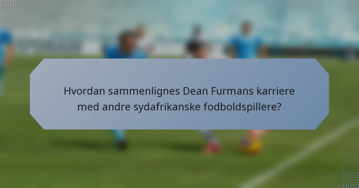 Hvordan sammenlignes Dean Furmans karriere med andre sydafrikanske fodboldspillere?