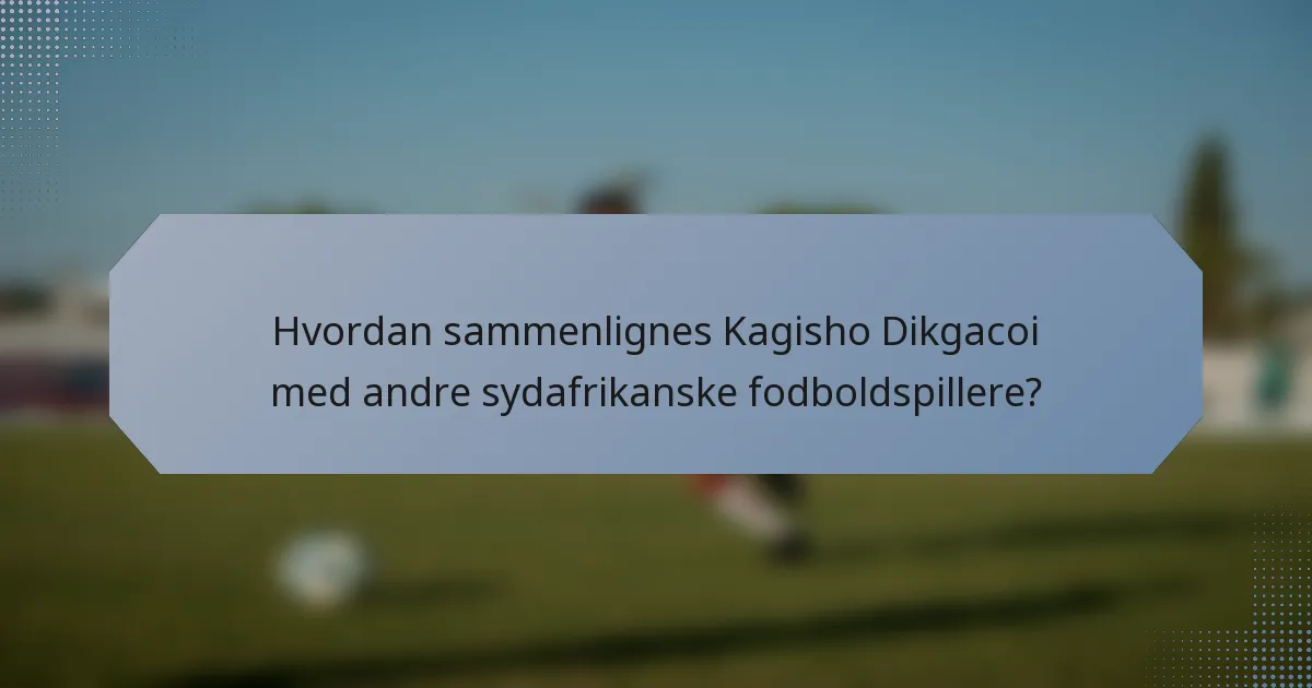 Hvordan sammenlignes Kagisho Dikgacoi med andre sydafrikanske fodboldspillere?