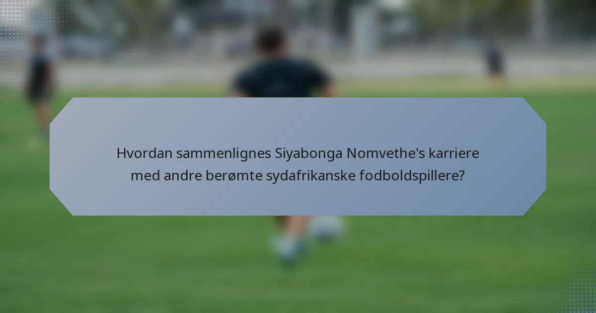 Hvordan sammenlignes Siyabonga Nomvethe's karriere med andre berømte sydafrikanske fodboldspillere?